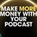 Make more money with your podcast