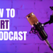 How to start a podcast