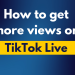 How to get more views on TikTok live.